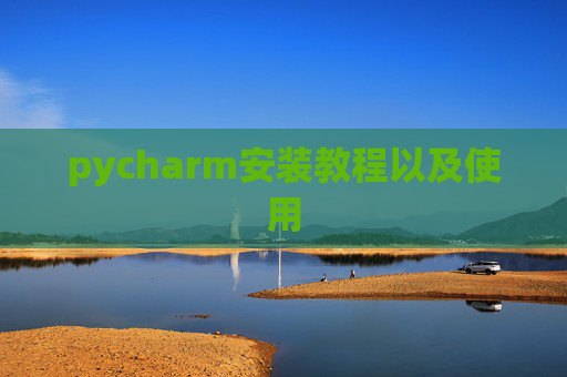 pycharm安装教程以及使用 pycharm安装教程以及使用